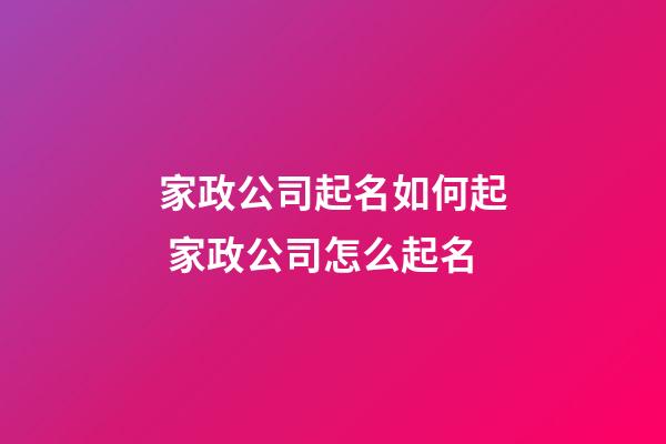 家政公司起名如何起 家政公司怎么起名-第1张-公司起名-玄机派